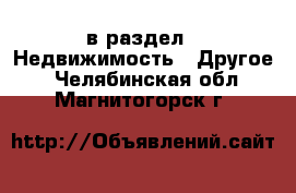  в раздел : Недвижимость » Другое . Челябинская обл.,Магнитогорск г.